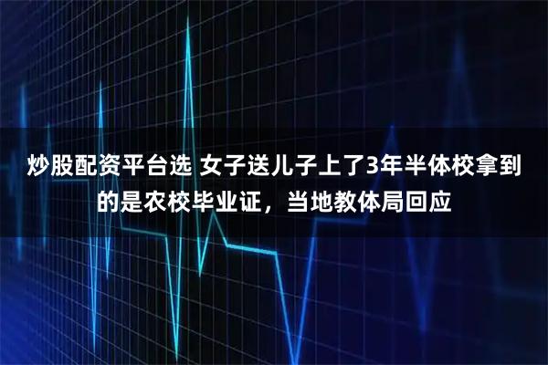 炒股配资平台选 女子送儿子上了3年半体校拿到的是农校毕业证，当地教体局回应