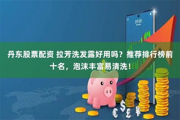 丹东股票配资 拉芳洗发露好用吗？推荐排行榜前十名，泡沫丰富易清洗！