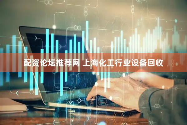 配资论坛推荐网 上海化工行业设备回收