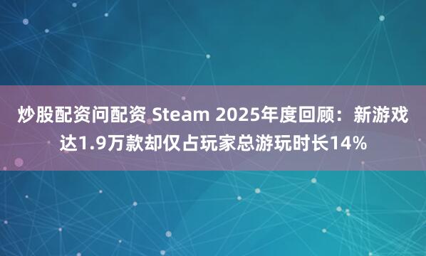 炒股配资问配资 Steam 2025年度回顾：新游戏达1.9万款却仅占玩家总游玩时长14%