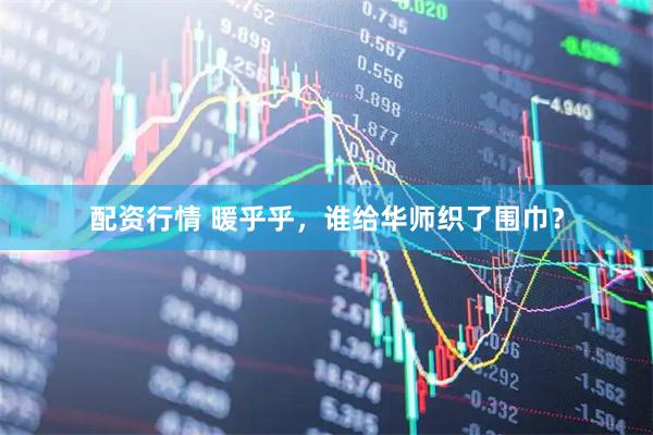 配资行情 暖乎乎，谁给华师织了围巾？