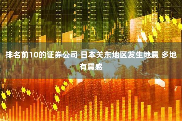 排名前10的证券公司 日本关东地区发生地震 多地有震感