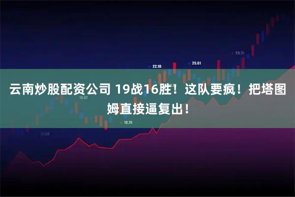云南炒股配资公司 19战16胜！这队要疯！把塔图姆直接逼复出！