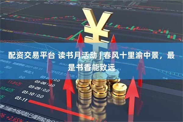 配资交易平台 读书月活动 | 春风十里渝中景，最是书香能致远