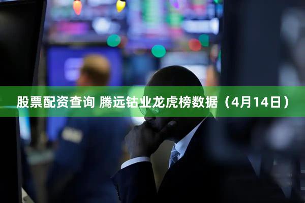 股票配资查询 腾远钴业龙虎榜数据（4月14日）
